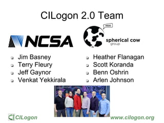 CILogon www.cilogon.org
CILogon 2.0 Team
❏ Jim Basney
❏ Terry Fleury
❏ Jeff Gaynor
❏ Venkat Yekkirala
❏ Heather Flanagan
❏...