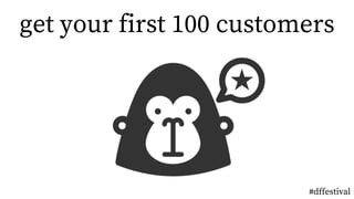 get your first 100 customers
#dffestival
 