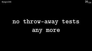 /29@yegor256 26
no throw-away tests
any more
 