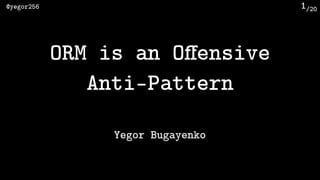 /20@yegor256 1
ORM is an Oﬀensive 
Anti-Pattern
Yegor Bugayenko
 