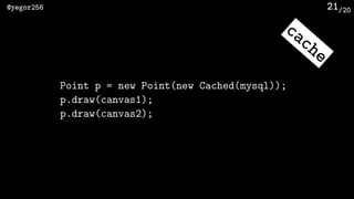 /20@yegor256 21
Point p = new Point(new Cached(mysql));
p.draw(canvas1);
p.draw(canvas2);
cache
 