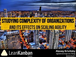 Studying Complexity of organizations
and its effects on scaling agility
Alexey Krivitsky
agiletrainings.eu/blog
@alexeykri
 