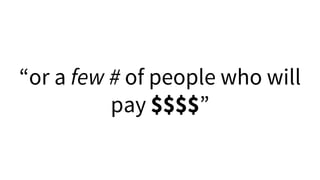 “or a few # of people who will
pay $$$$”
 