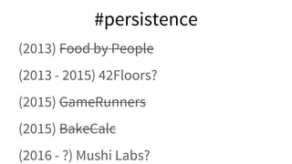 (2013) Food by People
(2013 - 2015) 42Floors?
(2015) GameRunners
(2015) BakeCalc
(2016 - ?) Mushi Labs?
#persistence
 