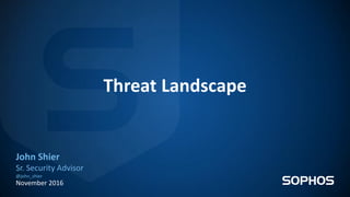 Threat Landscape
John Shier
Sr. Security Advisor
@john_shier
November 2016
 