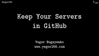 /20@yegor256 1
Keep Your Servers 
in GitHub
Yegor Bugayenko
www.yegor256.com
 