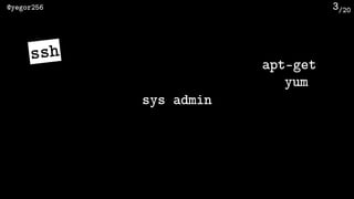 /20@yegor256 3
ssh
sys admin
apt-get
yum
 