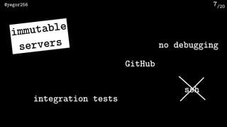 /20@yegor256 7
immutable 
servers
GitHub
integration tests
ssh
no debugging
 