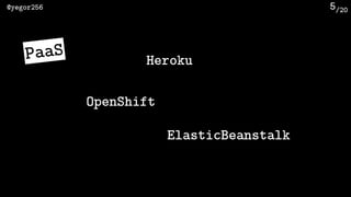 /20@yegor256 5
PaaS Heroku
ElasticBeanstalk
OpenShift
 