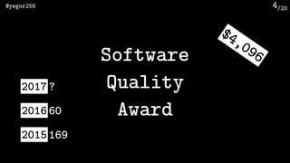 /20@yegor256 4
Software 
Quality 
Award
$4,096
2015 169
2016 60
2017 ?
 