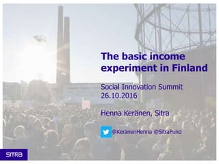 The basic income
experiment in Finland
Social Innovation Summit
26.10.2016
Henna Keränen, Sitra
@KeranenHenna @SitraFund
 