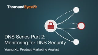 DNS Series Part 2: 
Monitoring for DNS Security
Young Xu, Product Marketing Analyst
 