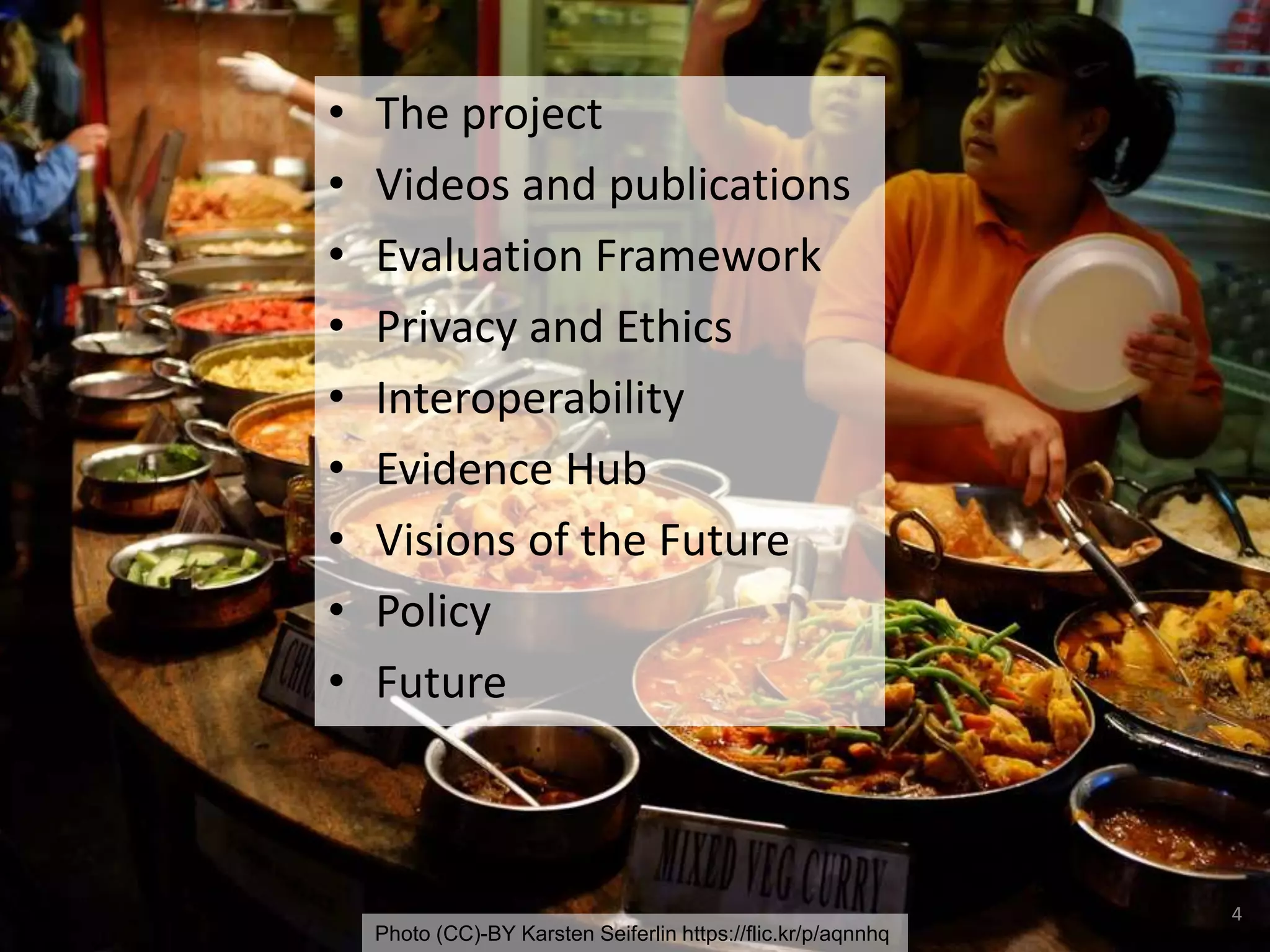 4
Photo (CC)-BY Karsten Seiferlin https://flic.kr/p/aqnnhq
• The project
• Videos and publications
• Evaluation Framework
• Privacy and Ethics
• Interoperability
• Evidence Hub
• Visions of the Future
• Policy
• Future
 