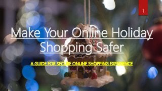 Make Your Online Holiday
Shopping Safer
A GUIDE FOR SECURE ONLINE SHOPPING EXPERIENCE
1
 