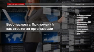 ptsecurity.ru
Безопасность Приложений
как стратегия организации
- Веб-приложения
- Веб-порталы
- Бизнес-
приложения, SAP
- Мобильные
приложения
- Электронная
коммерция
- ДБО
 