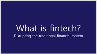 What is fintech?
Disrupting the traditional financial system
 