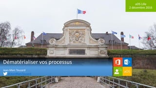 aOS Lille
2 décembre 2016
Dématérialiser vos processus
Jean-Marc Touzard
@JeanMarcTouzard
 