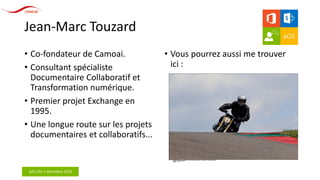 aOS Lille 2 décembre 2016
Jean-Marc Touzard
• Co-fondateur de Camoai.
• Consultant spécialiste
Documentaire Collaboratif et
Transformation numérique.
• Premier projet Exchange en
1995.
• Une longue route sur les projets
documentaires et collaboratifs...
• Vous pourrez aussi me trouver
ici :
 