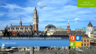aOS Lille
2 décembre 2016
Votre Transformation numérique quotidienne
Jean-Marc Touzard
@JeanMarcTouzard
 