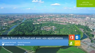 aOS Lille
2 décembre 2016
Que la force du Cloud soit avec vos applications
Mohamed Ait Salah Patrick Guimonet
@Maitsalah @Patricg
 