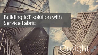 Onsight
Building IoT solution with
Service Fabric
 