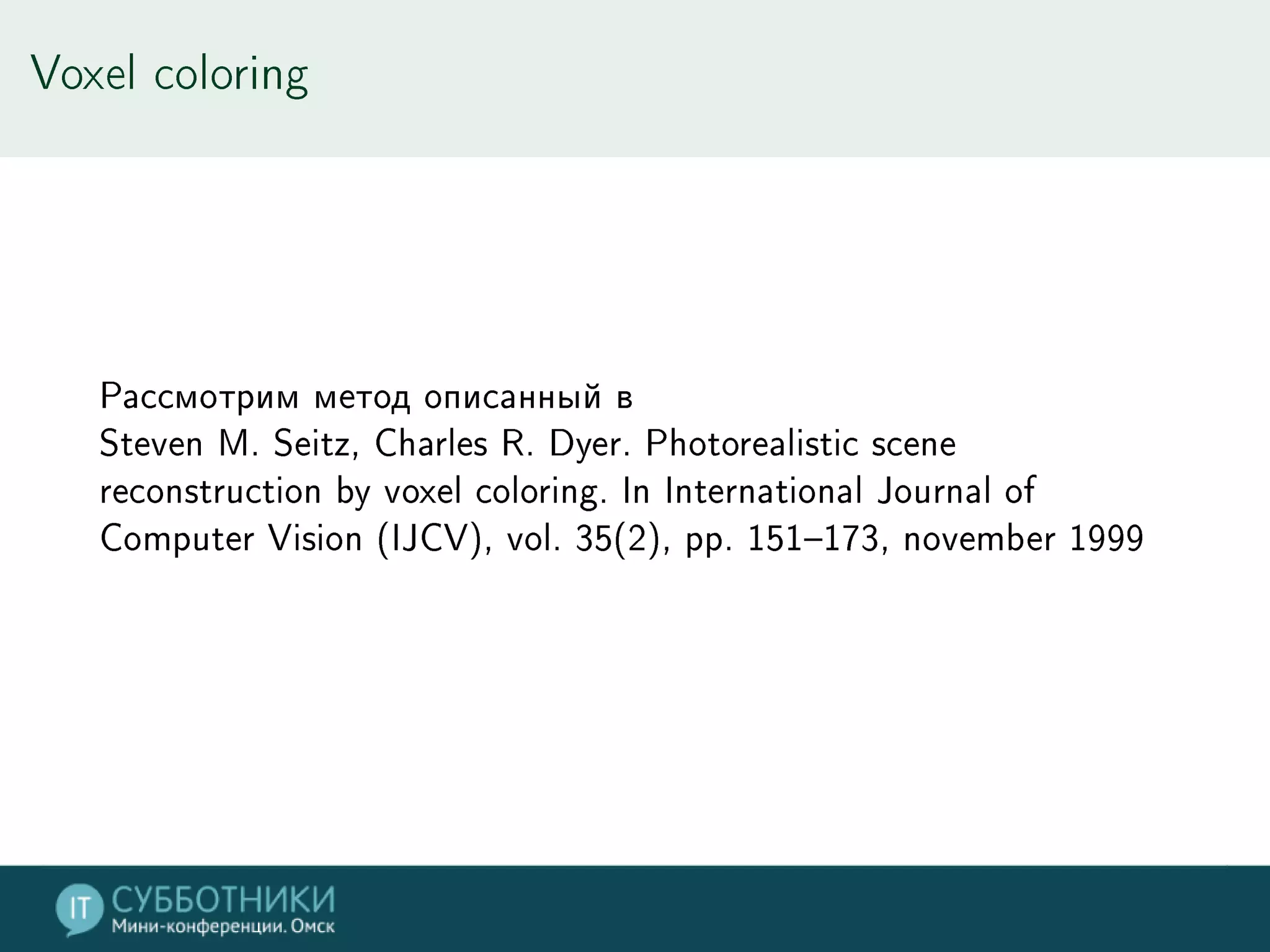 Voxel coloring
Рассмотрим метод описанный в
Steven M. Seitz, Charles R. Dyer. Photorealistic scene
reconstruction by voxel coloring. In International Journal of
Computer Vision (IJCV), vol. 35(2), pp. 151–173, november 1999
 