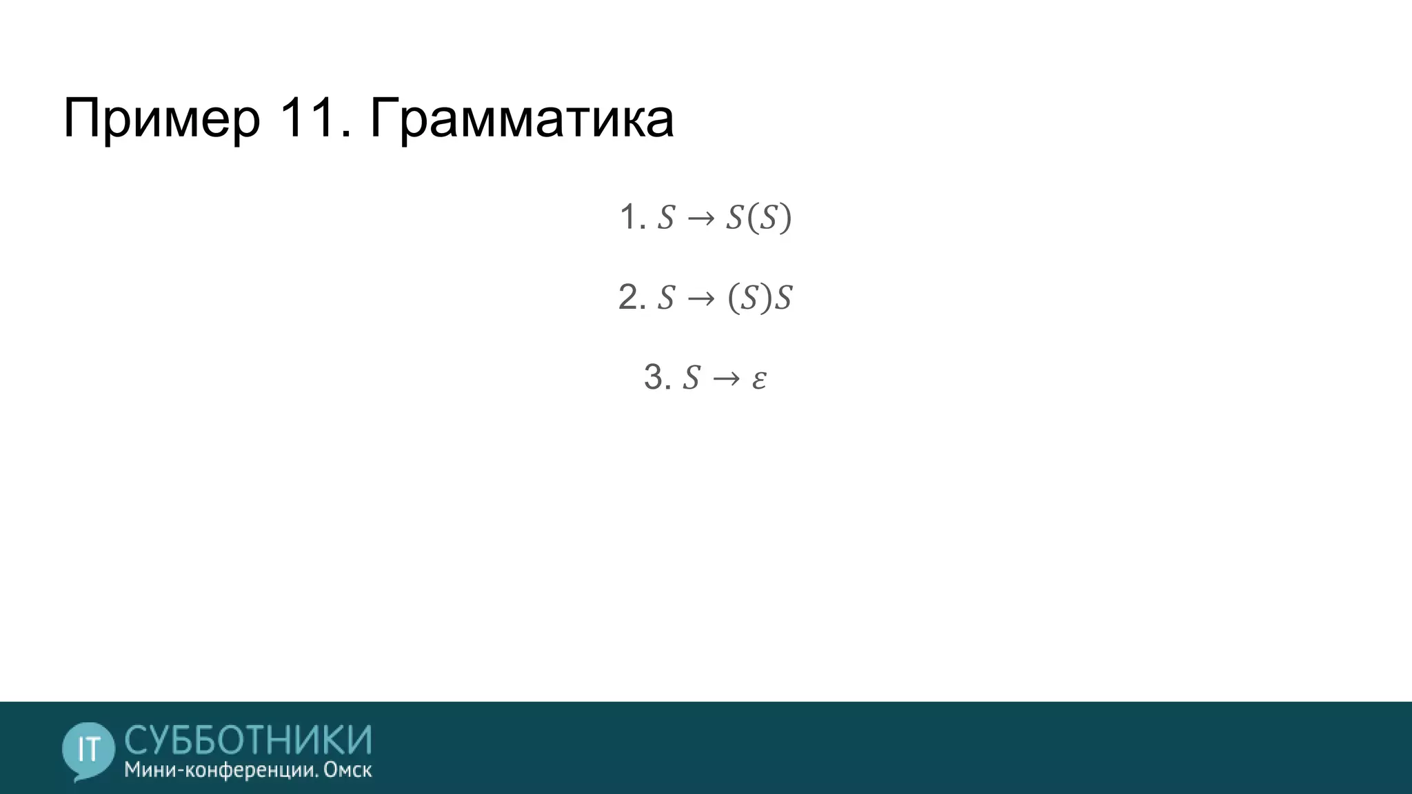 Пример 11. Грамматика
1. 𝑆 → 𝑆 𝑆
2. 𝑆 → 𝑆 𝑆
3. 𝑆 → 𝜀
 