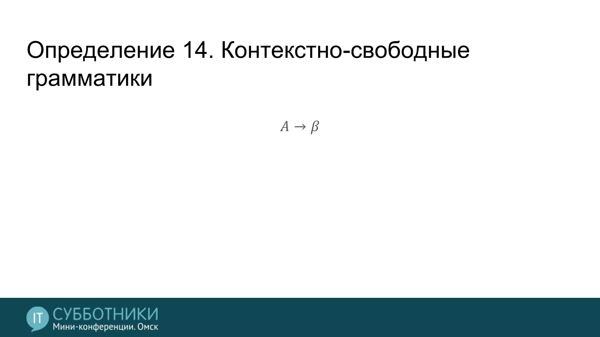 Определение 14. Контекстно-свободные
грамматики
𝐴 → 𝛽
 