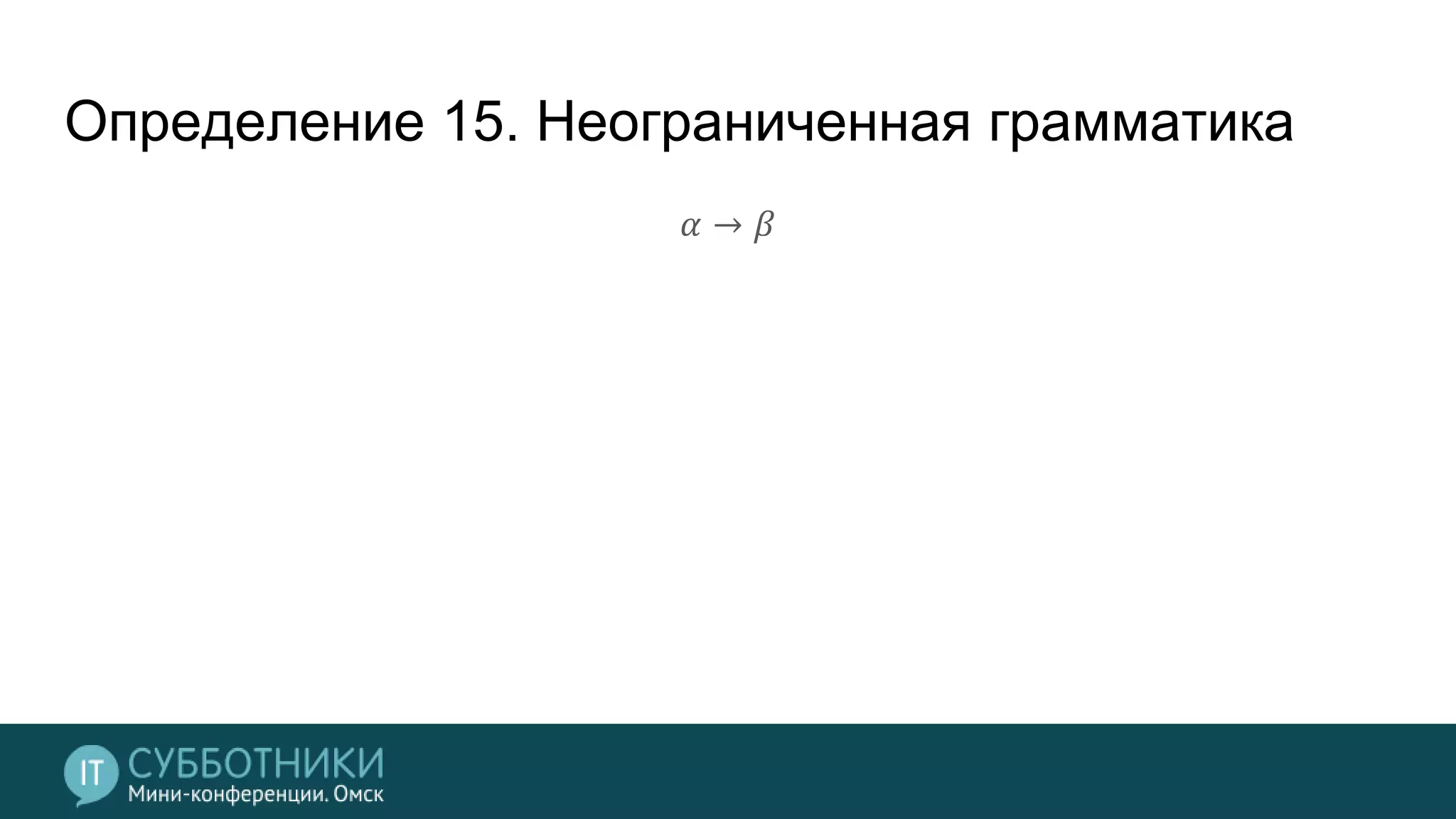 Определение 15. Неограниченная грамматика
𝛼 → 𝛽
 