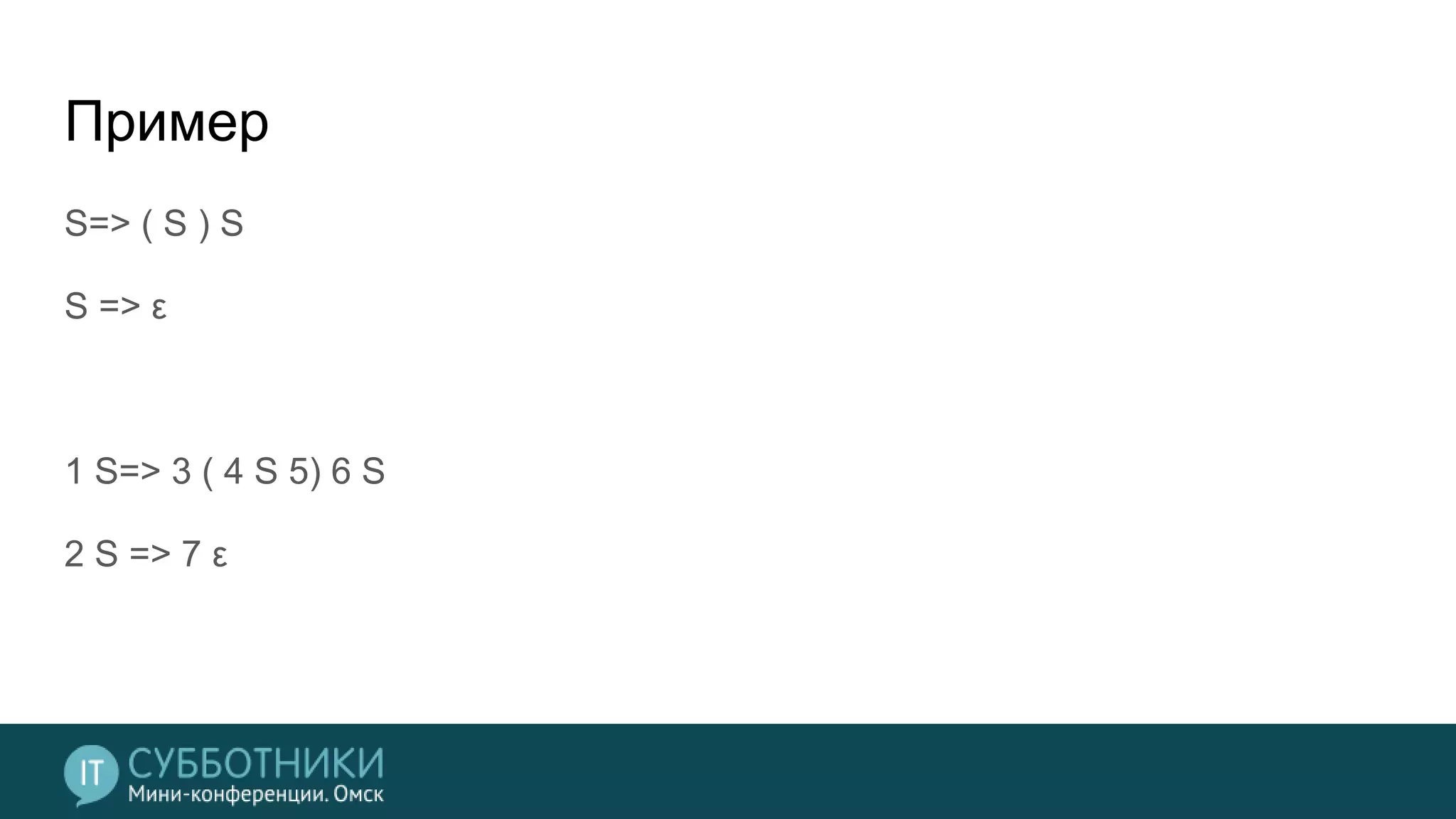 Пример
S=> ( S ) S
S => ε
1 S=> 3 ( 4 S 5) 6 S
2 S => 7 ε
 