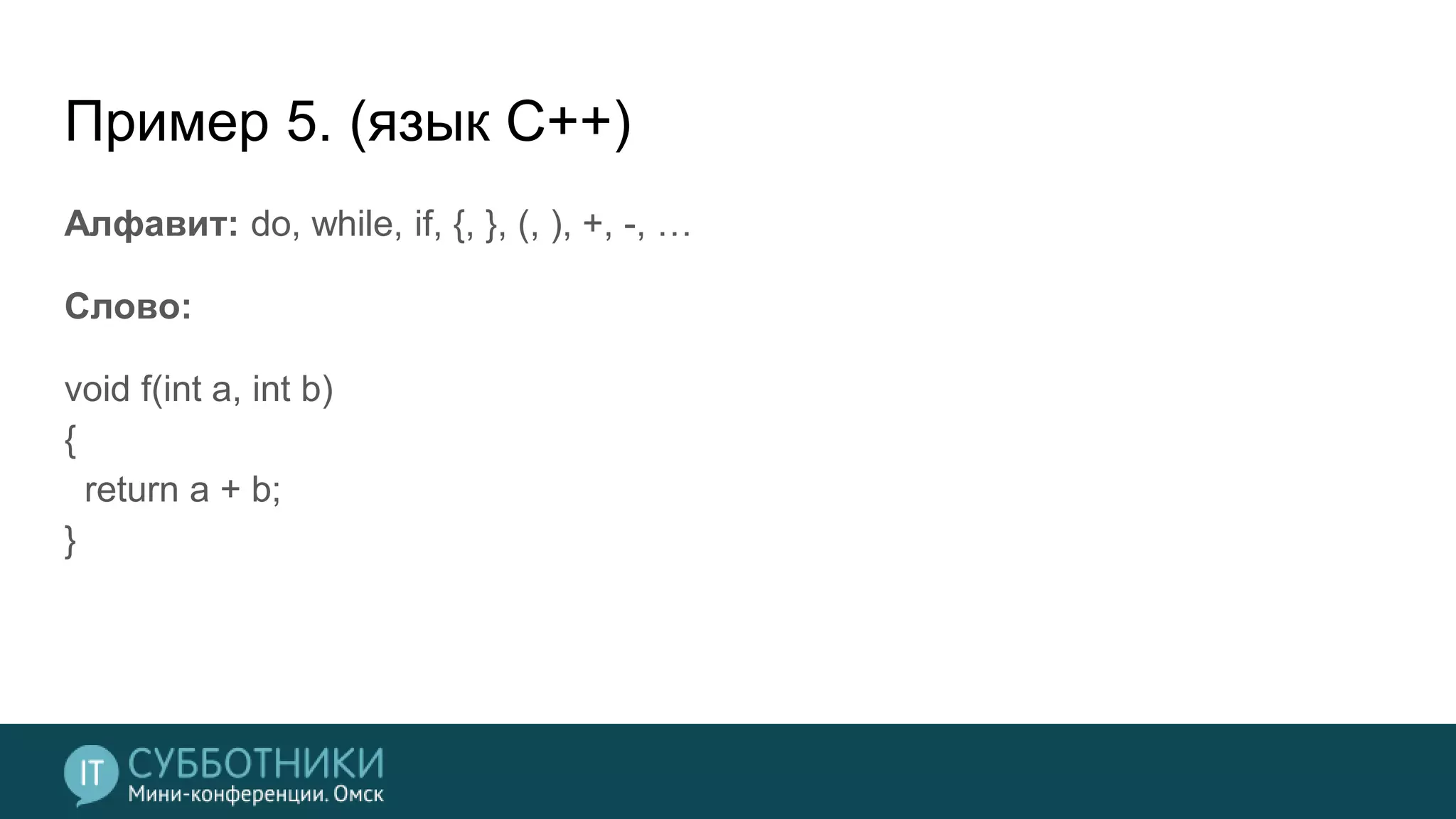 Пример 5. (язык С++)
Алфавит: do, while, if, {, }, (, ), +, -, …
Слово:
void f(int a, int b)
{
return a + b;
}
 