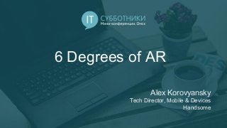 6 Degrees of AR
Alex Korovyansky
Tech Director, Mobile & Devices
Handsome
 