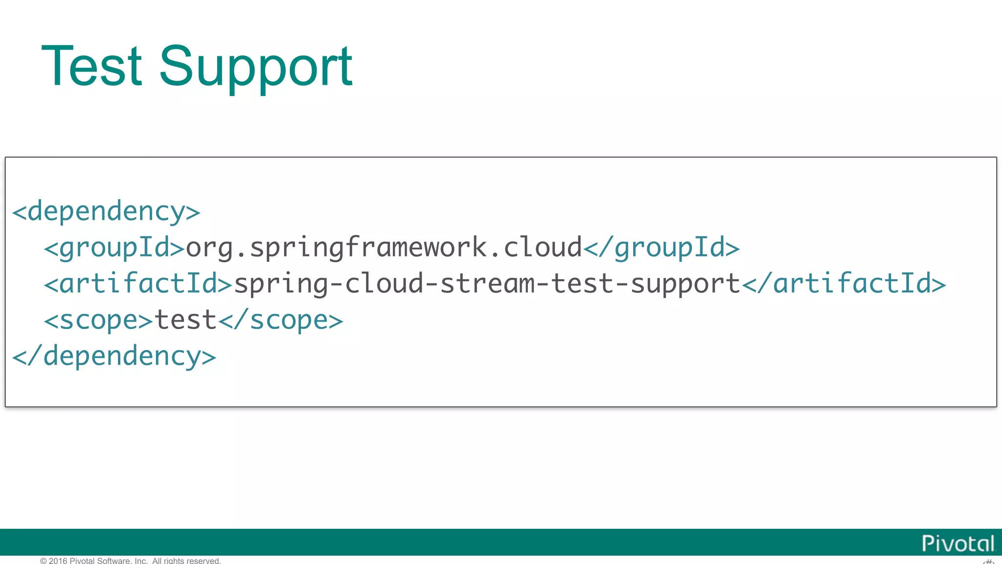 © 2016 Pivotal Software, Inc. All rights reserved. Test Support <dependency> <groupId>org.springframework.cloud</groupId> <artifactId>spring-cloud-stream-test-support</artifactId> <scope>test</scope> </dependency> 