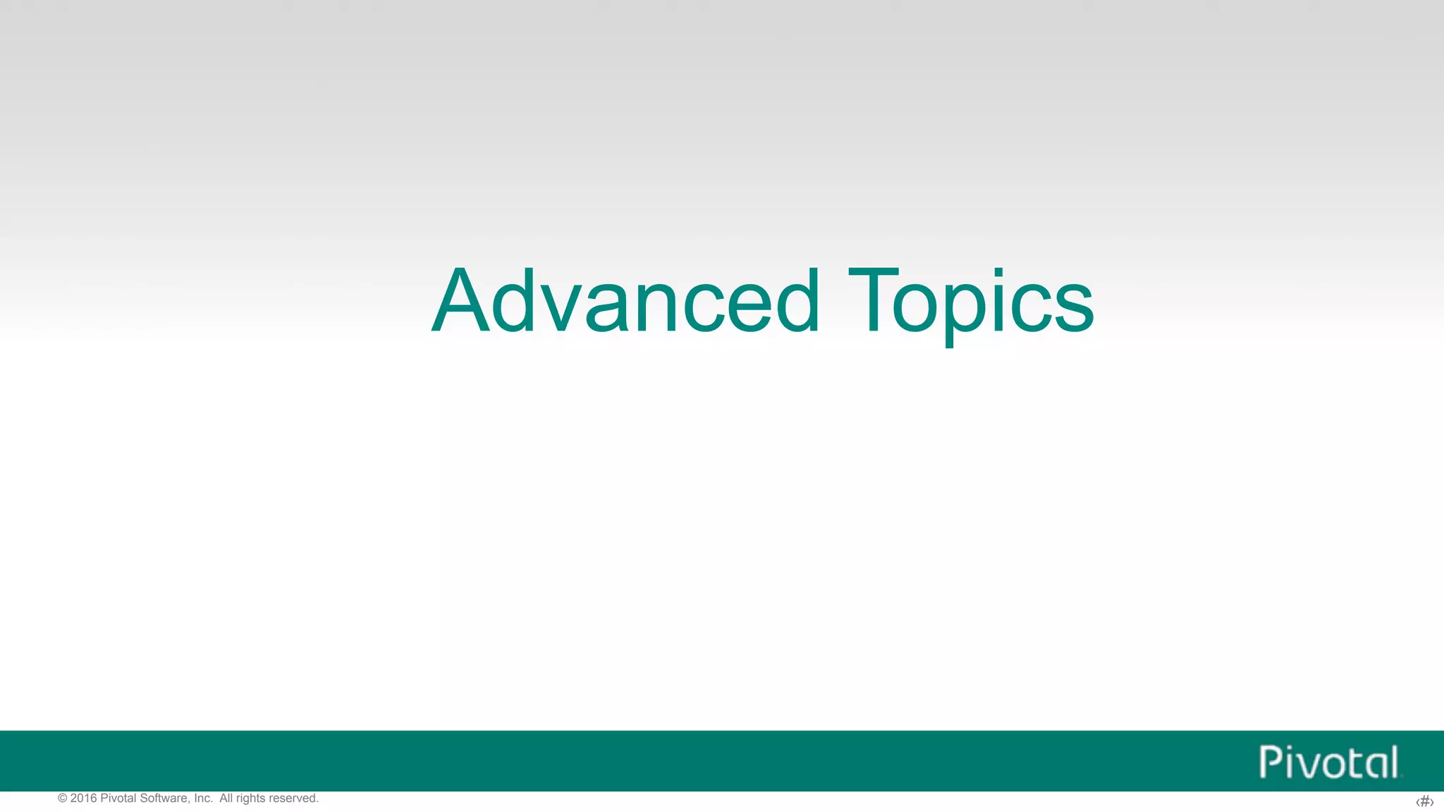 ‹#›© 2016 Pivotal Software, Inc. All rights reserved. Advanced Topics 