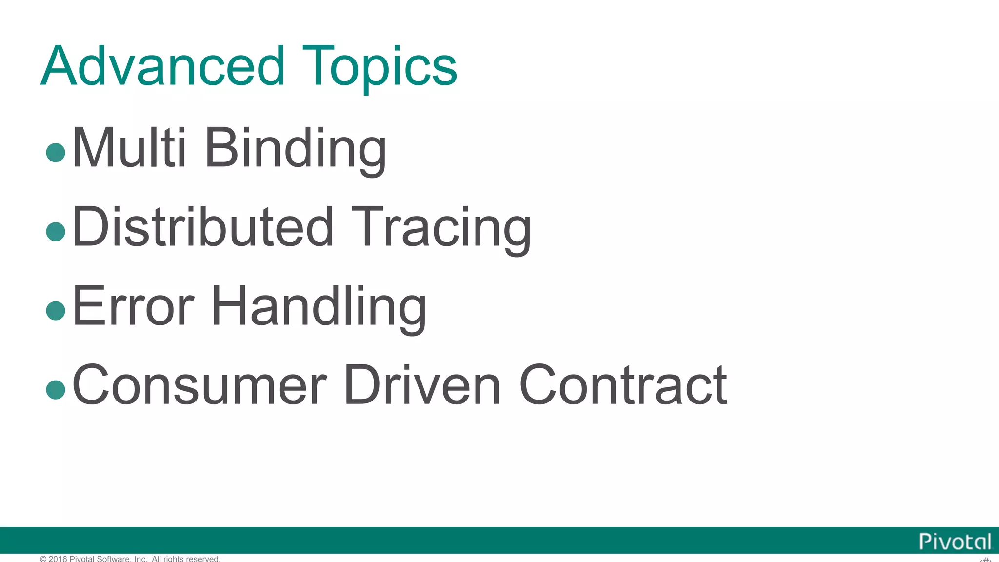 © 2016 Pivotal Software, Inc. All rights reserved. Advanced Topics •Multi Binding •Distributed Tracing •Error Handling •Consumer Driven Contract 