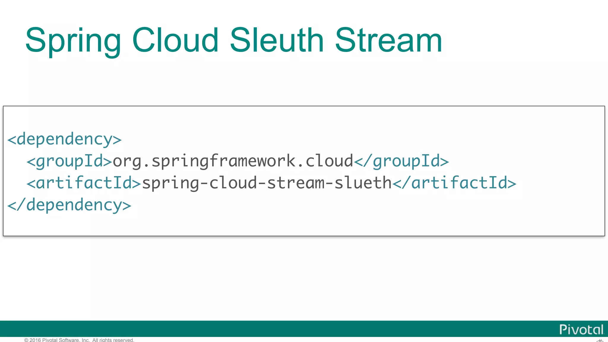 © 2016 Pivotal Software, Inc. All rights reserved. Spring Cloud Sleuth Stream <dependency> <groupId>org.springframework.cloud</groupId> <artifactId>spring-cloud-stream-slueth</artifactId> </dependency> 