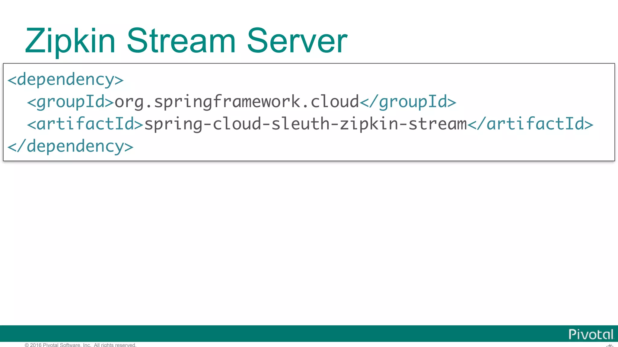 © 2016 Pivotal Software, Inc. All rights reserved. Zipkin Stream Server <dependency> <groupId>org.springframework.cloud</groupId> <artifactId>spring-cloud-sleuth-zipkin-stream</artifactId> </dependency> 