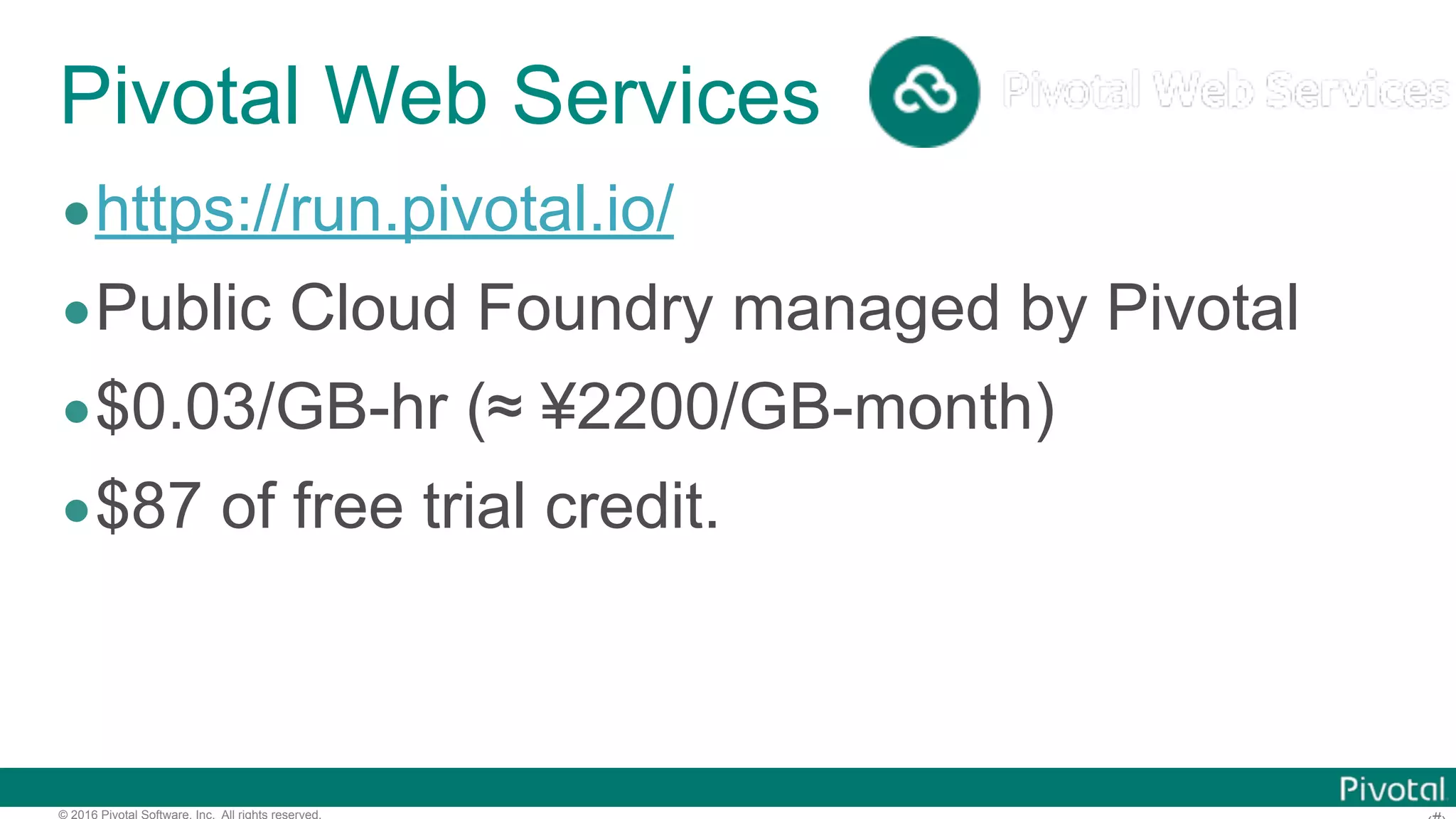 © 2016 Pivotal Software, Inc. All rights reserved. Cloud Foundry everywhere Public Cloud Foundry Private Cloud Foundry Development OSS ver Pivotal Cloud Foundry on Premise on Public Cloud 