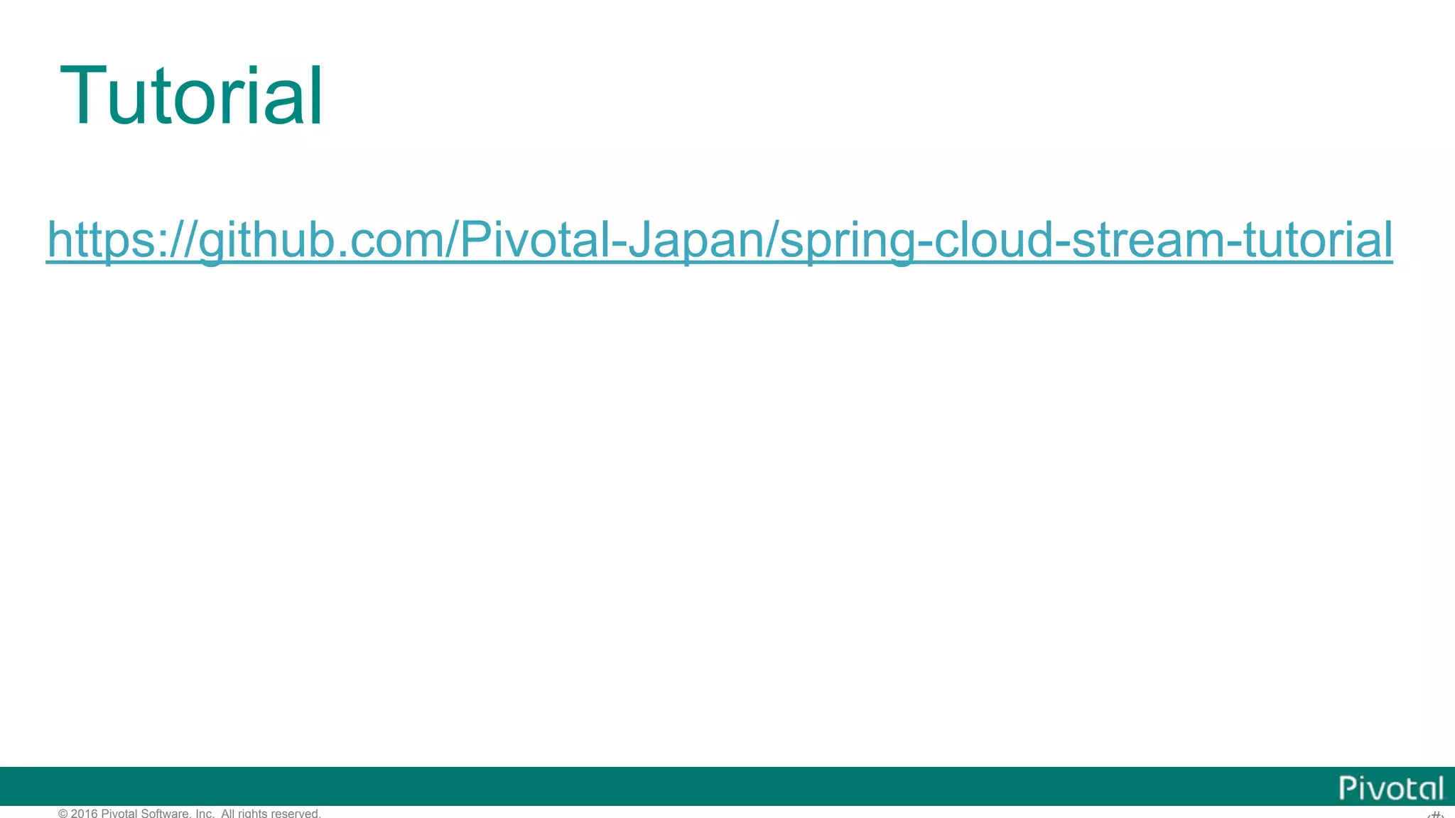 © 2016 Pivotal Software, Inc. All rights reserved. Deploy Spring Cloud Stream Apps cf push my-source my-source.jar --no-start cf bind-service my-source my-binder cf start my-source cf push my-sink my-sink.jar --no-start cf bind-service my-sink my-binder cf start my-sink # in case of PCF Dev cf create-service p-rabbitmq standard my-binder # in case of Pivotal Web Services cf create-service cloudamqp lemur my-binder 