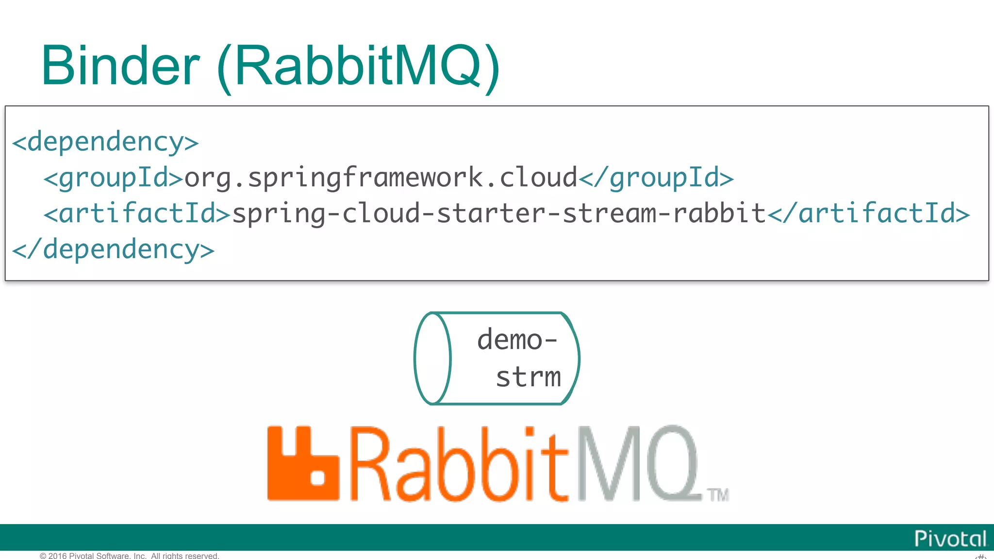 © 2016 Pivotal Software, Inc. All rights reserved. Binder (RabbitMQ) <dependency> <groupId>org.springframework.cloud</groupId> <artifactId>spring-cloud-starter-stream-rabbit</artifactId> </dependency> demo- strm 