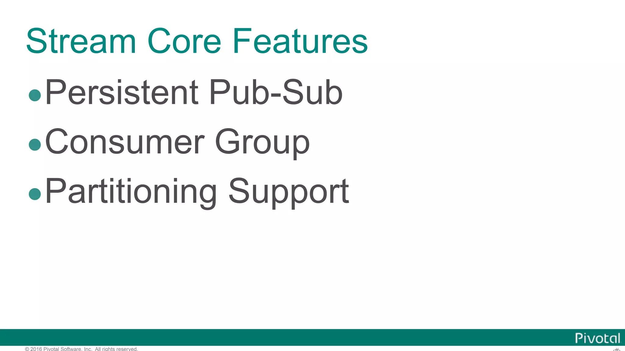 © 2016 Pivotal Software, Inc. All rights reserved. Stream Core Features •Persistent Pub-Sub •Consumer Group •Partitioning Support 