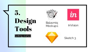 5.
Design
Tools
Getting started
Balasmiq
Mockups InVision
Sketch 3