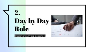 2.
Day by Day
Role
Working with your designers