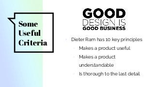 Some
Useful
Criteria
▫ Dieter Ram has 10 key principles
◦ Makes a product useful
◦ Makes a product
understandable
◦ Is thorough to the last detail