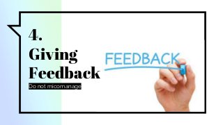 4.
Giving
Feedback
Do not micomanage
