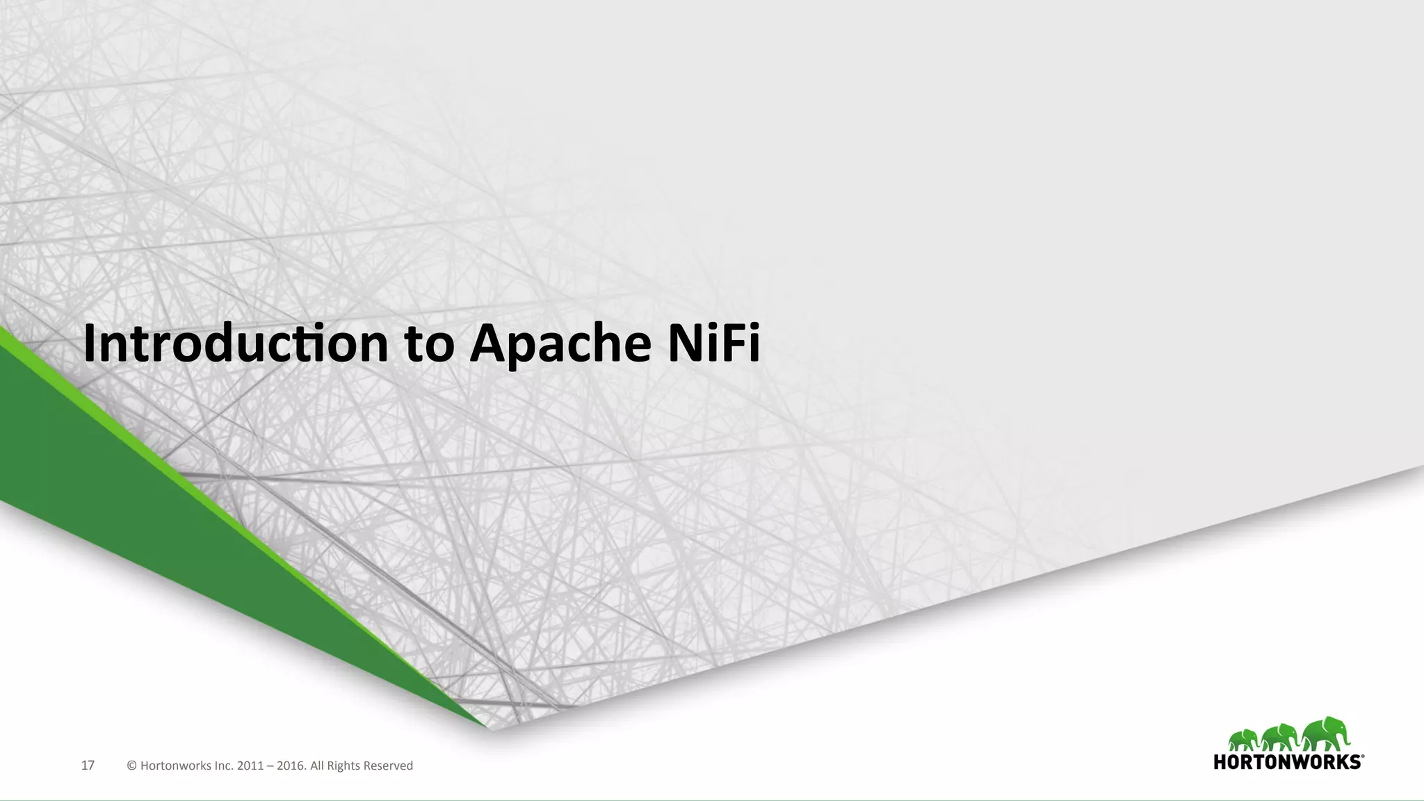 17	
   ©	
  Hortonworks	
  Inc.	
  2011	
  –	
  2016.	
  All	
  Rights	
  Reserved	
  
IntroducKon	
  to	
  Apache	
  NiFi	
  
 