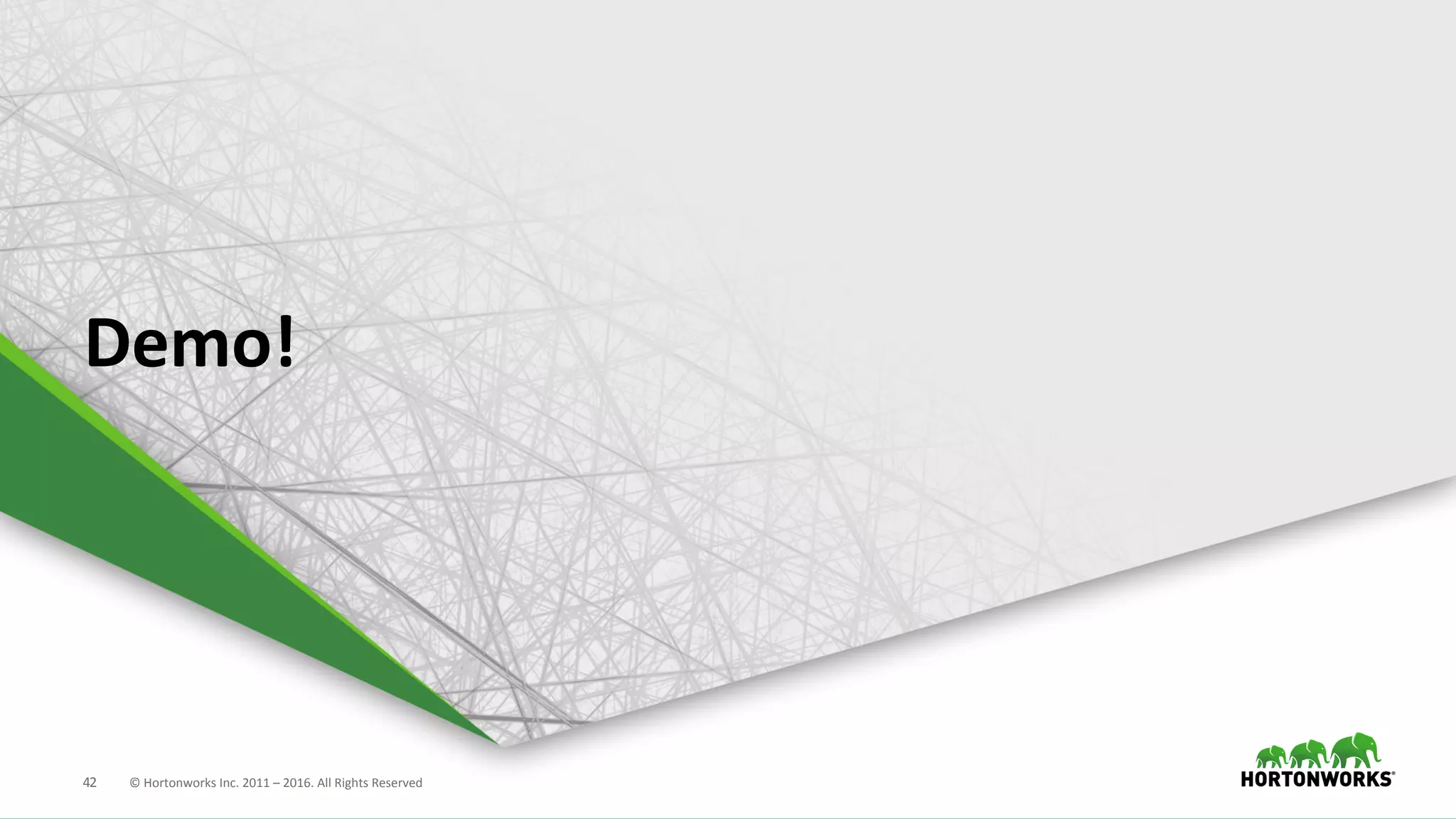 42	
   ©	
  Hortonworks	
  Inc.	
  2011	
  –	
  2016.	
  All	
  Rights	
  Reserved	
  
Demo!	
  
 