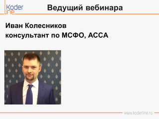 Иван Колесников
консультант по МСФО, АССА
Ведущий вебинара
 