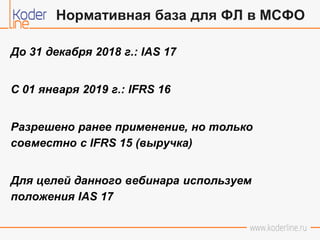 До 31 декабря 2018 г.: IAS 17
C 01 января 2019 г.: IFRS 16
Разрешено ранее применение, но только
совместно с IFRS 15 (выру...