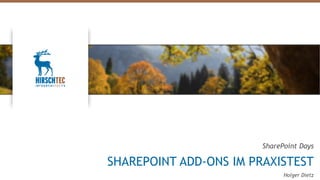 SharePoint Days
SHAREPOINT ADD-ONS IM PRAXISTEST
Holger Dietz
 